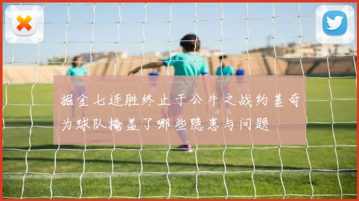掘金七连胜终止于公牛之战约基奇为球队掩盖了哪些隐患与问题
