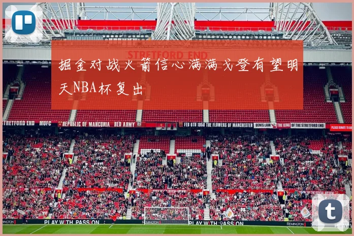 掘金对战火箭信心满满戈登有望明天NBA杯复出