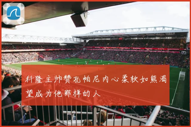 科隆主帅赞孔帕尼内心柔软如熊渴望成为他那样的人