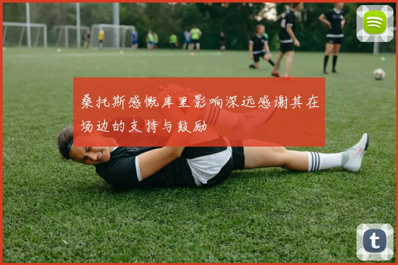 桑托斯感慨库里影响深远感谢其在场边的支持与鼓励