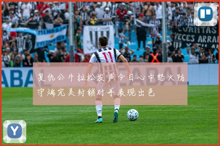 复仇公牛拉松发声今日心中怒火防守端完美封锁对手表现出色