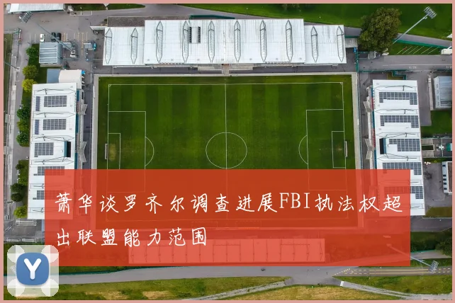 萧华谈罗齐尔调查进展FBI执法权超出联盟能力范围