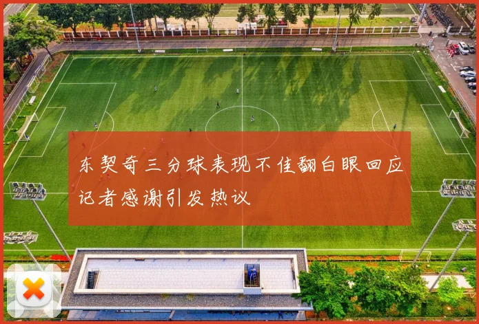 东契奇三分球表现不佳翻白眼回应记者感谢引发热议