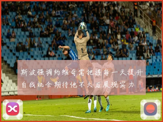 斯波强调约维奇需把握每一天提升自我机会期待他不久后展现实力