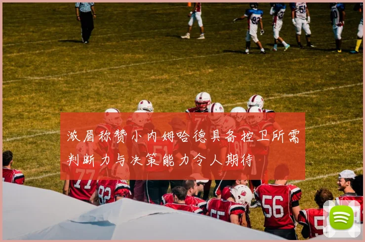 浓眉称赞小内姆哈德具备控卫所需判断力与决策能力令人期待