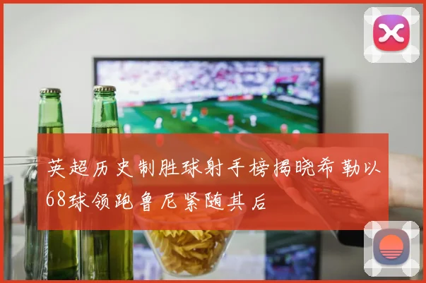 英超历史制胜球射手榜揭晓希勒以68球领跑鲁尼紧随其后