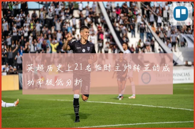 英超历史上21名临时主帅转正的成功率极低分析