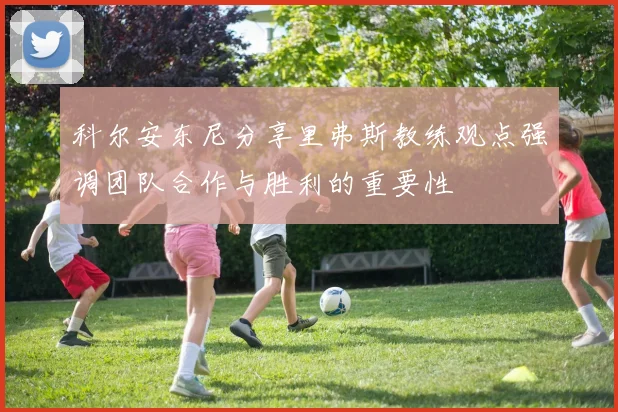 科尔安东尼分享里弗斯教练观点强调团队合作与胜利的重要性