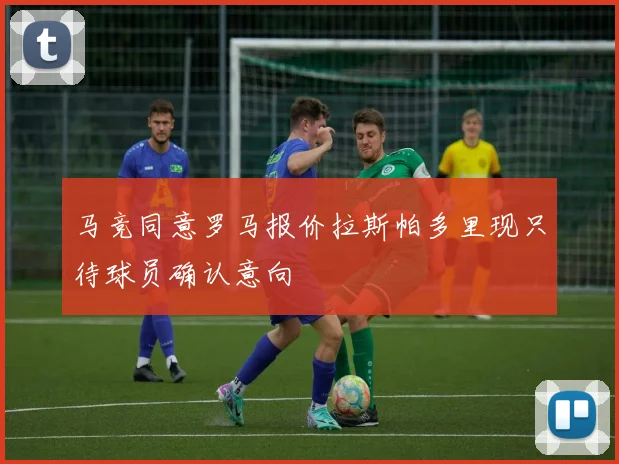马竞同意罗马报价拉斯帕多里现只待球员确认意向