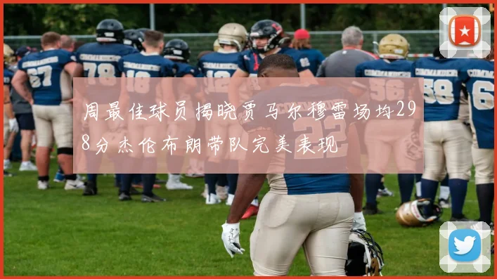 周最佳球员揭晓贾马尔穆雷场均298分杰伦布朗带队完美表现