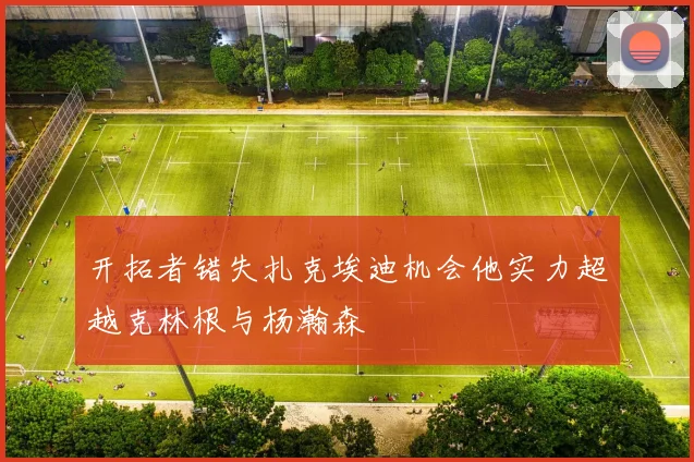 开拓者错失扎克埃迪机会他实力超越克林根与杨瀚森