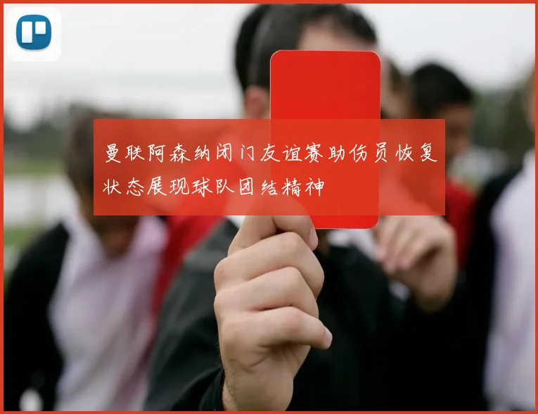 曼联阿森纳闭门友谊赛助伤员恢复状态展现球队团结精神