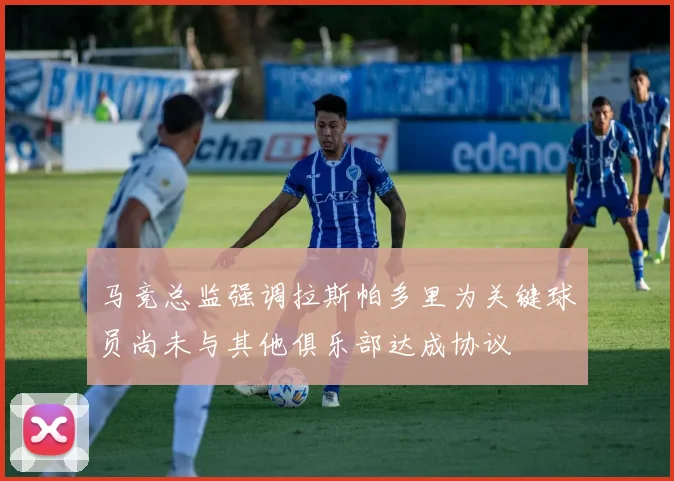 马竞总监强调拉斯帕多里为关键球员尚未与其他俱乐部达成协议