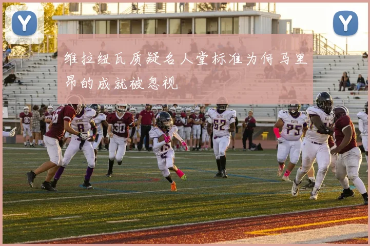 维拉纽瓦质疑名人堂标准为何马里昂的成就被忽视