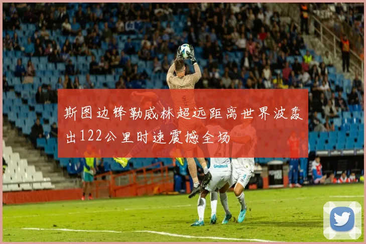 斯图边锋勒威林超远距离世界波轰出122公里时速震撼全场